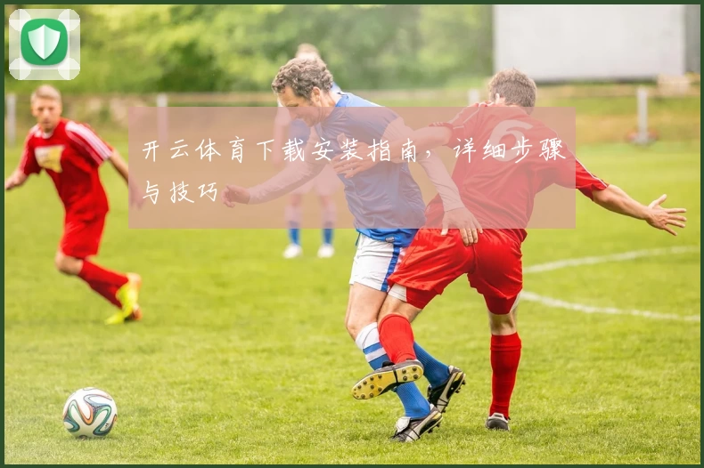开云体育下载安装指南，详细步骤与技巧