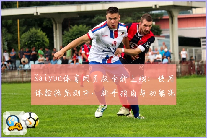 Kaiyun体育网页版全新上线：使用体验抢先测评，新手指南与功能亮点详解