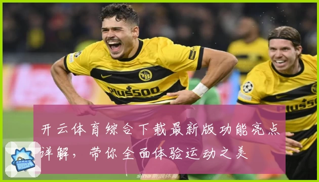 开云体育综合下载最新版功能亮点详解，带你全面体验运动之美