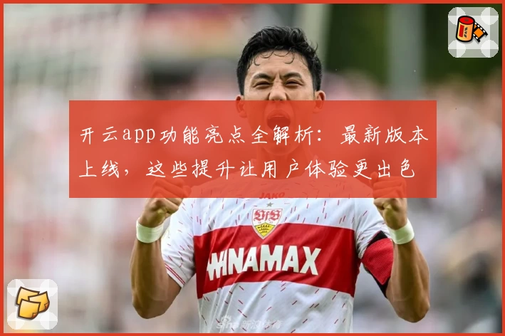 开云app功能亮点全解析：最新版本上线，这些提升让用户体验更出色