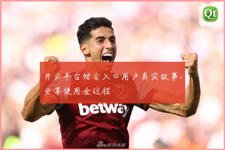 开云平台综合入口用户真实故事，分享使用全过程