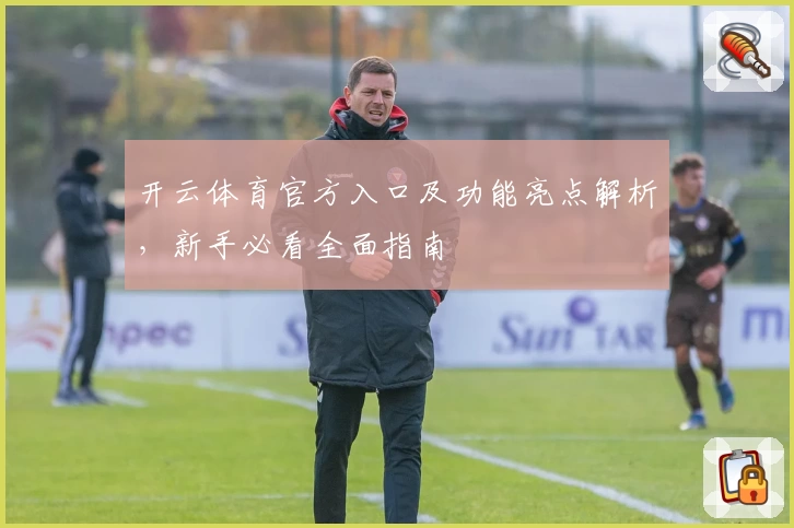 开云体育官方入口及功能亮点解析，新手必看全面指南