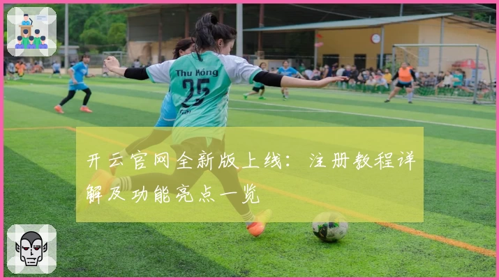 开云官网全新版上线：注册教程详解及功能亮点一览