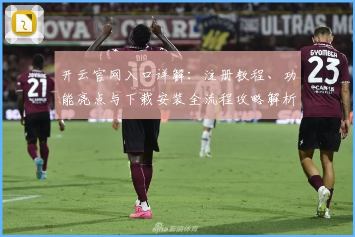 开云官网入口详解：注册教程、功能亮点与下载安装全流程攻略解析