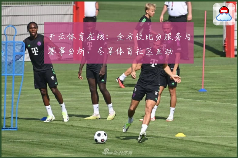 开云体育在线：全方位比分服务与赛事分析，尽享体育社区互动