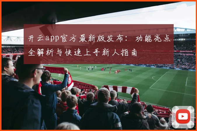 开云app官方最新版发布：功能亮点全解析与快速上手新人指南