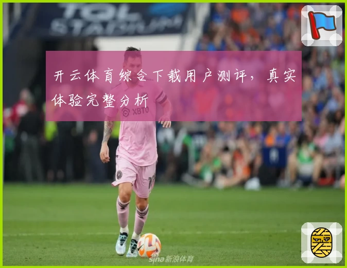 开云体育综合下载用户测评，真实体验完整分析