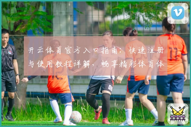 开云体育官方入口指南：快速注册与使用教程详解，畅享精彩体育体验