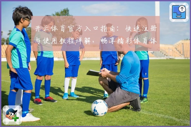 开云体育官方入口指南：快速注册与使用教程详解，畅享精彩体育体验