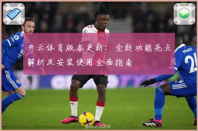 开云体育版本更新：全新功能亮点解析及安装使用全面指南