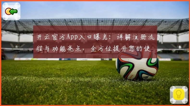 开云官方App入口曝光：详解注册流程与功能亮点，全方位提升您的使用体验
