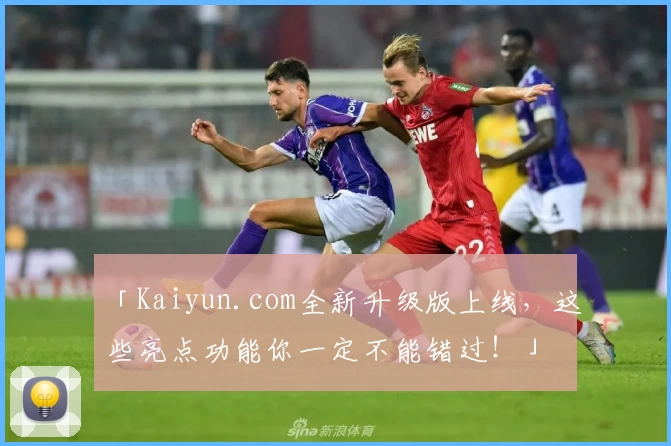 「Kaiyun.com全新升级版上线，这些亮点功能你一定不能错过！」