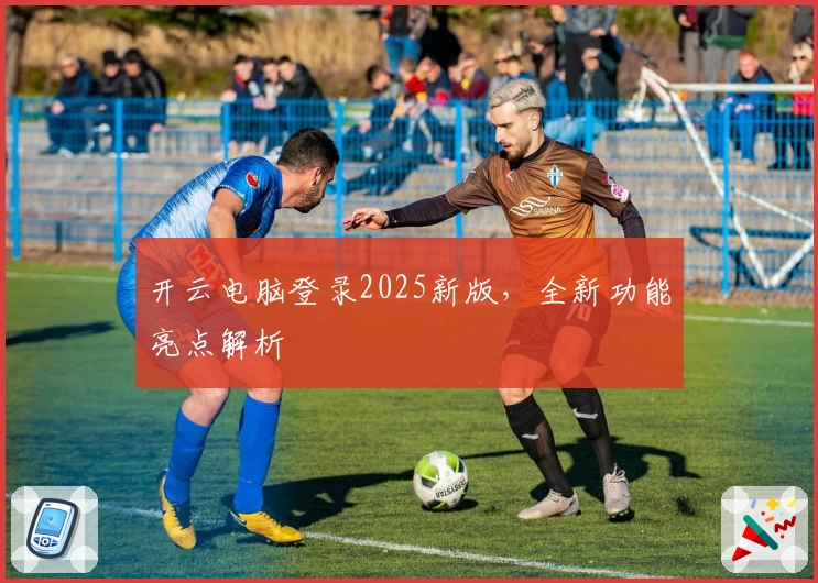 开云电脑登录2025新版，全新功能亮点解析